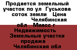 Продается земельный участок по ул. Гуськова, 16 соток земли › Цена ­ 1 000 000 - Челябинская обл., Миасс г. Недвижимость » Земельные участки продажа   . Челябинская обл.